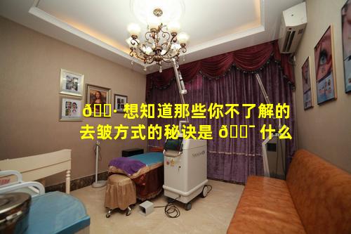 🌷 想知道那些你不了解的去皱方式的秘诀是 🐯 什么